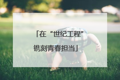 在“世纪工程”镌刻青春担当