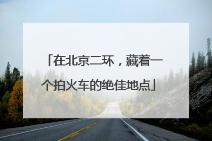 在北京二环，藏着一个拍火车的绝佳地点