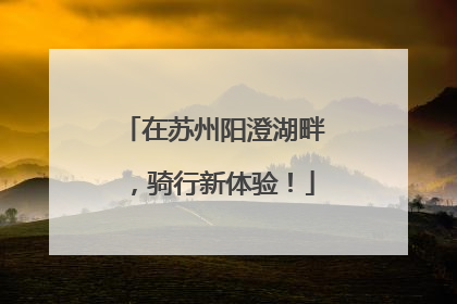在苏州阳澄湖畔，骑行新体验！