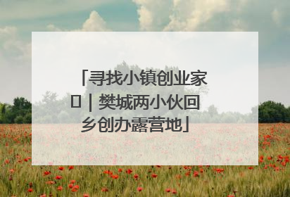 寻找小镇创业家㊳｜樊城两小伙回乡创办露营地
