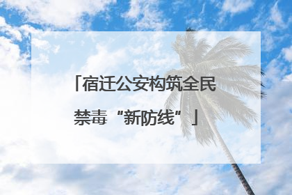 宿迁公安构筑全民禁毒“新防线”