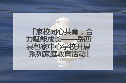 家校同心共育，合力赋能成长——岳西县包家中心学校开展系列家庭教育活动