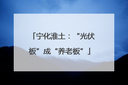 宁化淮土：“光伏板”成“养老板”