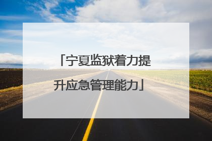 宁夏监狱着力提升应急管理能力