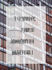 守望时代——冯健亲油画创作回顾展开幕