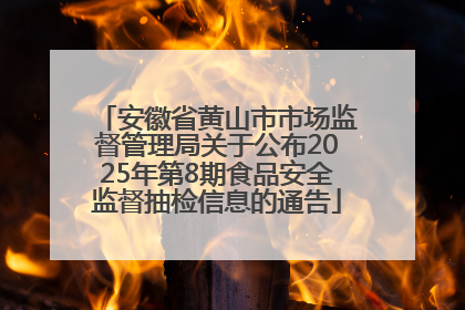 安徽省黄山市市场监督管理局关于公布2025年第8期食品安全监督抽检信息的通告