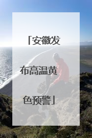 安徽发布高温黄色预警