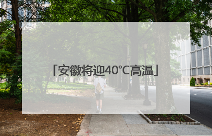 安徽将迎40℃高温