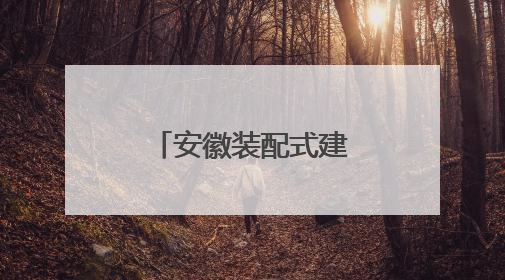安徽装配式建筑再升级 好房子“拼”出来