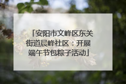 安阳市文峰区东关街道晨峰社区：开展端午节包粽子活动