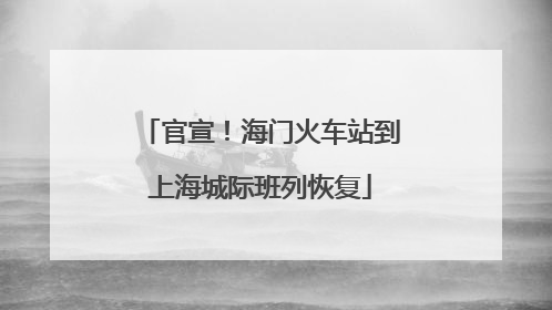 官宣！海门火车站到上海城际班列恢复