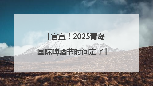 官宣！2025青岛国际啤酒节时间定了