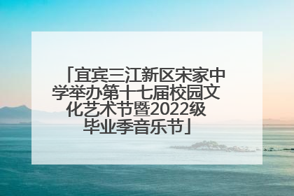 宜宾三江新区宋家中学举办第十七届校园文化艺术节暨2022级毕业季音乐节
