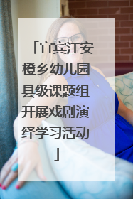 宜宾江安橙乡幼儿园县级课题组开展戏剧演绎学习活动