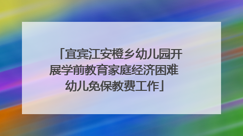 宜宾江安橙乡幼儿园开展学前教育家庭经济困难幼儿免保教费工作