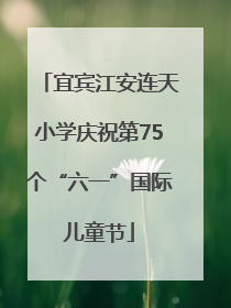 宜宾江安连天小学庆祝第75个“六一”国际儿童节
