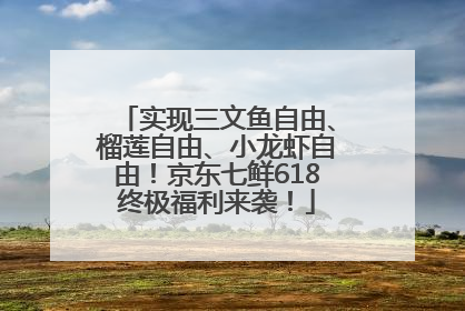实现三文鱼自由、榴莲自由、小龙虾自由！京东七鲜618终极福利来袭！