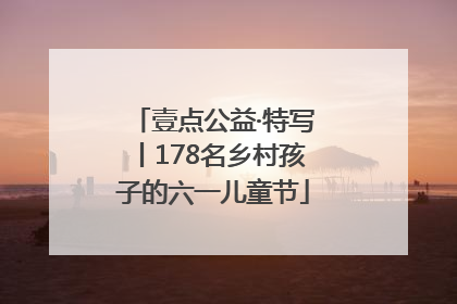 壹点公益·特写丨178名乡村孩子的六一儿童节