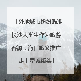 外地城市纷纷瞄准长沙大学生作为旅游客源，海口旅文推广走上星城街头