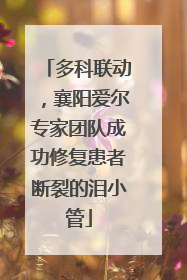 多科联动，襄阳爱尔专家团队成功修复患者断裂的泪小管
