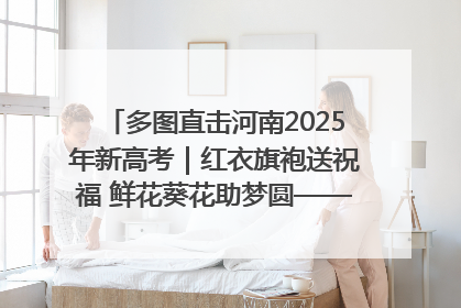 多图直击河南2025年新高考｜红衣旗袍送祝福 鲜花葵花助梦圆——尉氏县高考暖心送考