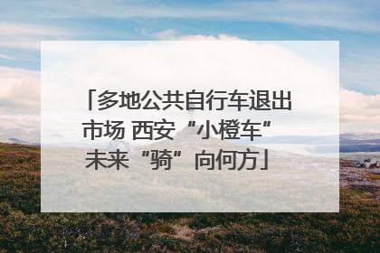 多地公共自行车退出市场 西安“小橙车”未来“骑”向何方