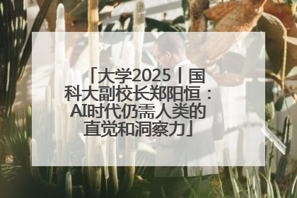 大学2025丨国科大副校长郑阳恒：AI时代仍需人类的直觉和洞察力