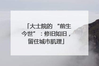 大士院的 “前生今世”：修旧如旧，留住城市肌理