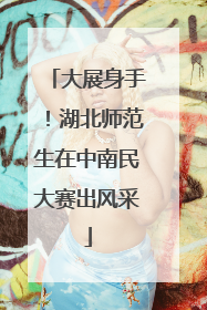 大展身手！湖北师范生在中南民大赛出风采