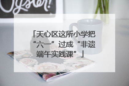 天心区这所小学把“六一”过成“非遗端午实践课”