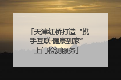 天津红桥打造“携手互联·健康到家”上门检测服务