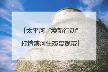 太平河“焕新行动” 打造滨河生态景观带