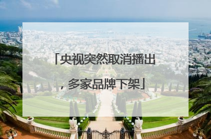 央视突然取消播出，多家品牌下架