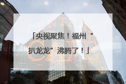 央视聚焦！福州“扒龙龙”沸腾了！