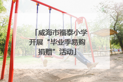 威海市福泰小学开展“毕业季易购捐赠”活动