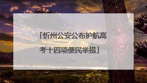 忻州公安公布护航高考十四项便民举措