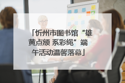 忻州市图书馆“雄黄点额 系彩绳”端午活动温馨落幕