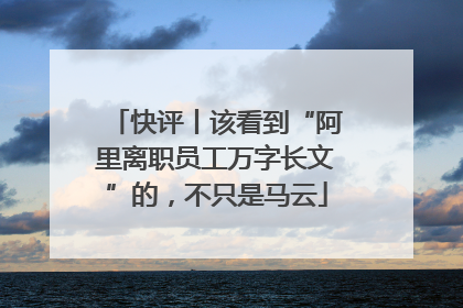 快评丨该看到“阿里离职员工万字长文”的，不只是马云