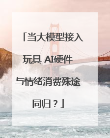 当大模型接入玩具 AI硬件与情绪消费殊途同归？