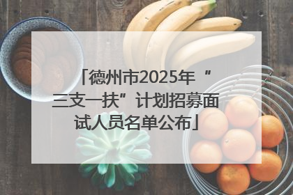 德州市2025年“三支一扶”计划招募面试人员名单公布