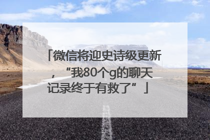 微信将迎史诗级更新，“我80个g的聊天记录终于有救了”