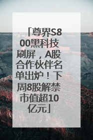 尊界S800黑科技刷屏，A股合作伙伴名单出炉！下周8股解禁市值超10亿元