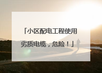 小区配电工程使用劣质电缆，危险！