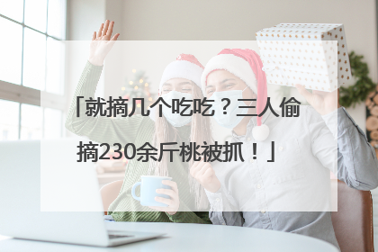 就摘几个吃吃？三人偷摘230余斤桃被抓！