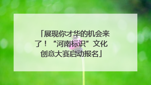 展现你才华的机会来了！“河南标识”文化创意大赛启动报名