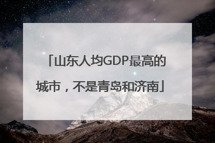 山东人均GDP最高的城市，不是青岛和济南