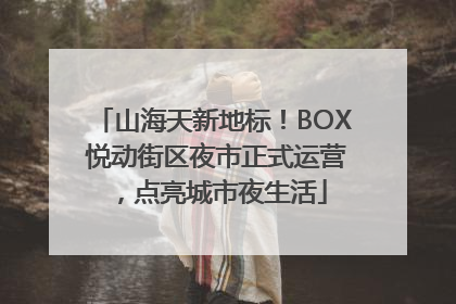 山海天新地标！BOX 悦动街区夜市正式运营，点亮城市夜生活