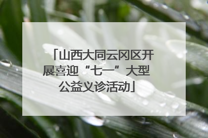 山西大同云冈区开展喜迎“七一”大型公益义诊活动