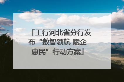 工行河北省分行发布“数智领航 赋企惠民”行动方案