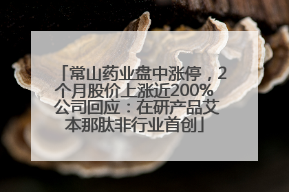 常山药业盘中涨停，2个月股价上涨近200% 公司回应：在研产品艾本那肽非行业首创